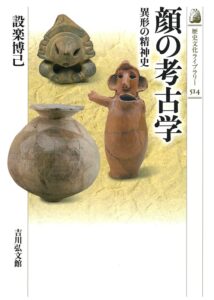 顔の考古学 異形の精神史/設楽博己